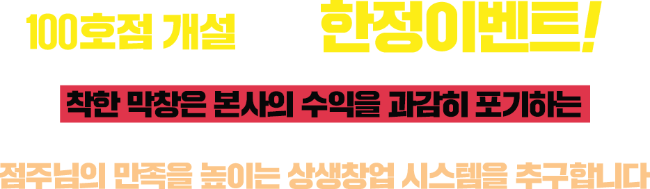 30호점 개설까지 한정이벤트! 착한 막창은 본사의 수익을 과감히 포기하는 착한프랜차이즈를 지향하며 점주님의 만족을 높이는 상생창업 시스템을 추구합니다.