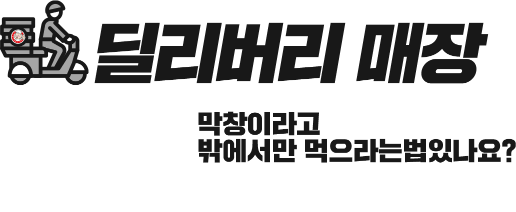 딜리버리매장:막창이라고 밖에서만 먹으라는법있나요? 폭발적으로 성장중인 배달시장 착한 막창이 지원합니다.